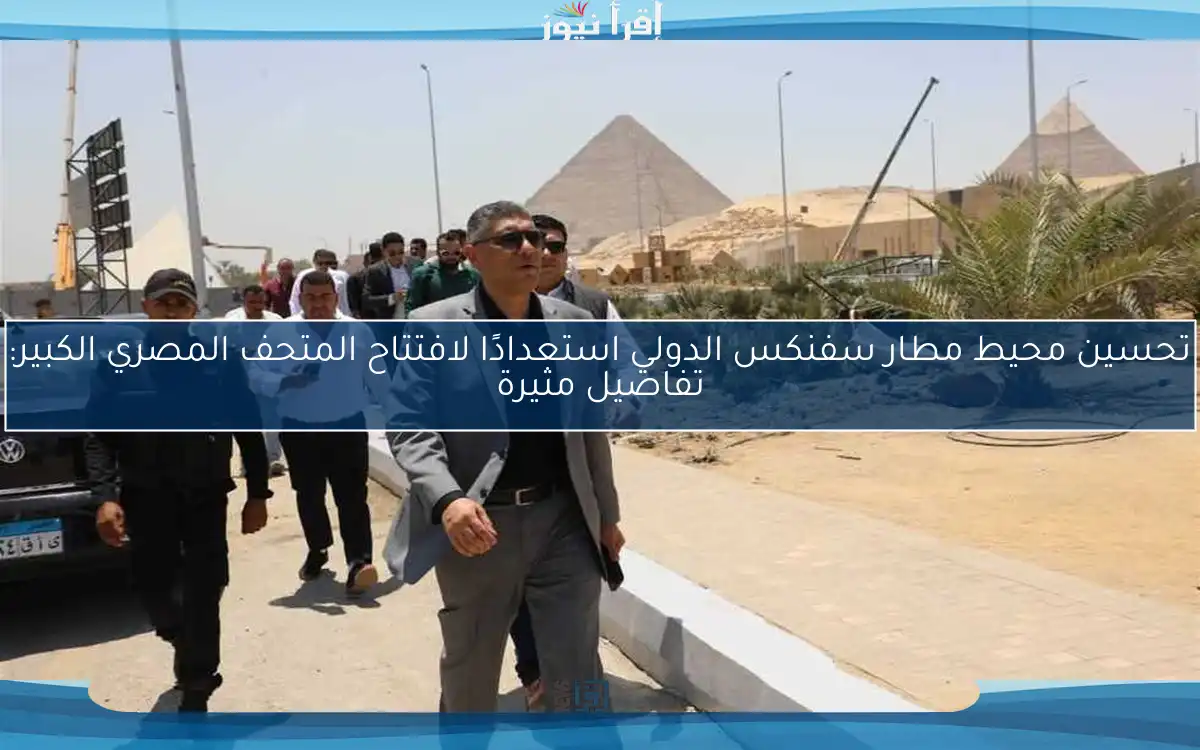 تحسين محيط مطار سفنكس الدولي استعدادًا لافتتاح المتحف المصري الكبير: تفاصيل مثيرة