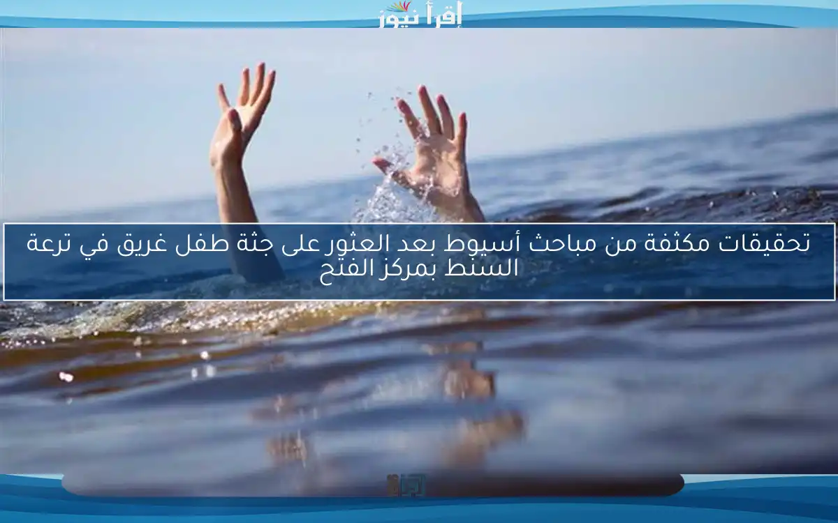 تحقيقات مكثفة من مباحث أسيوط بعد العثور على جثة طفل غريق في ترعة السنط بمركز الفتح