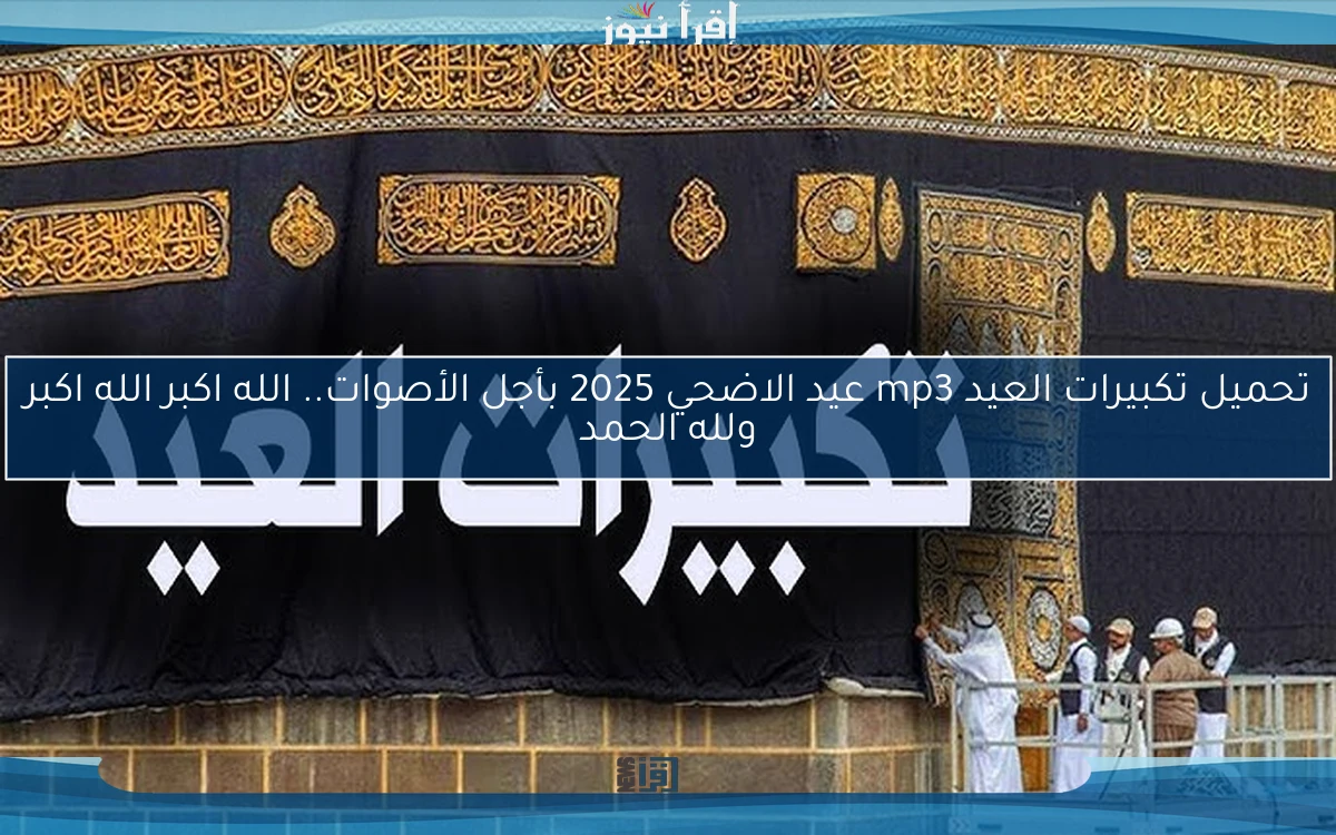 تحميل تكبيرات العيد mp3 عيد الاضحي 2025 بأجل الأصوات.. الله اكبر الله اكبر ولله الحمد