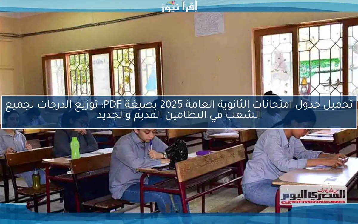 تحميل جدول امتحانات الثانوية العامة 2025 بصيغة PDF: توزيع الدرجات لجميع الشعب في النظامين القديم والجديد