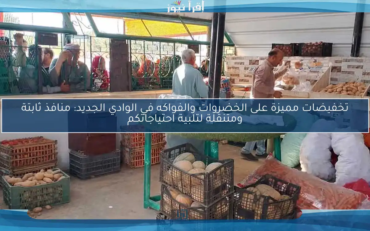 تخفيضات مميزة على الخضروات والفواكه في الوادي الجديد: منافذ ثابتة ومتنقلة لتلبية احتياجاتكم