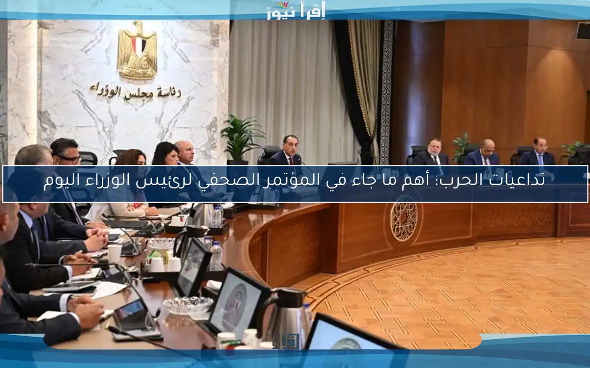تداعيات الحرب: أهم ما جاء في المؤتمر الصحفي لرئيس الوزراء اليوم