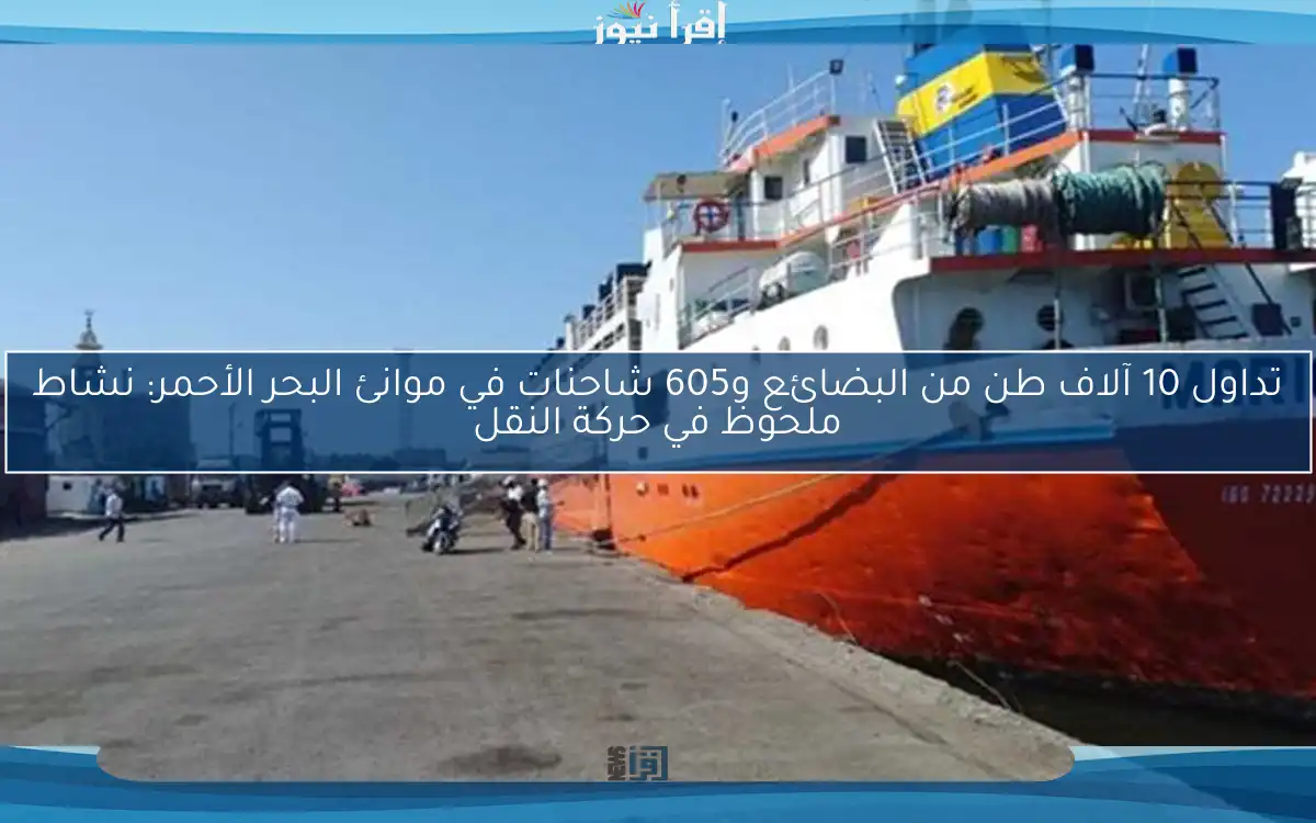 تداول 10 آلاف طن من البضائع و605 شاحنات في موانئ البحر الأحمر: نشاط ملحوظ في حركة النقل