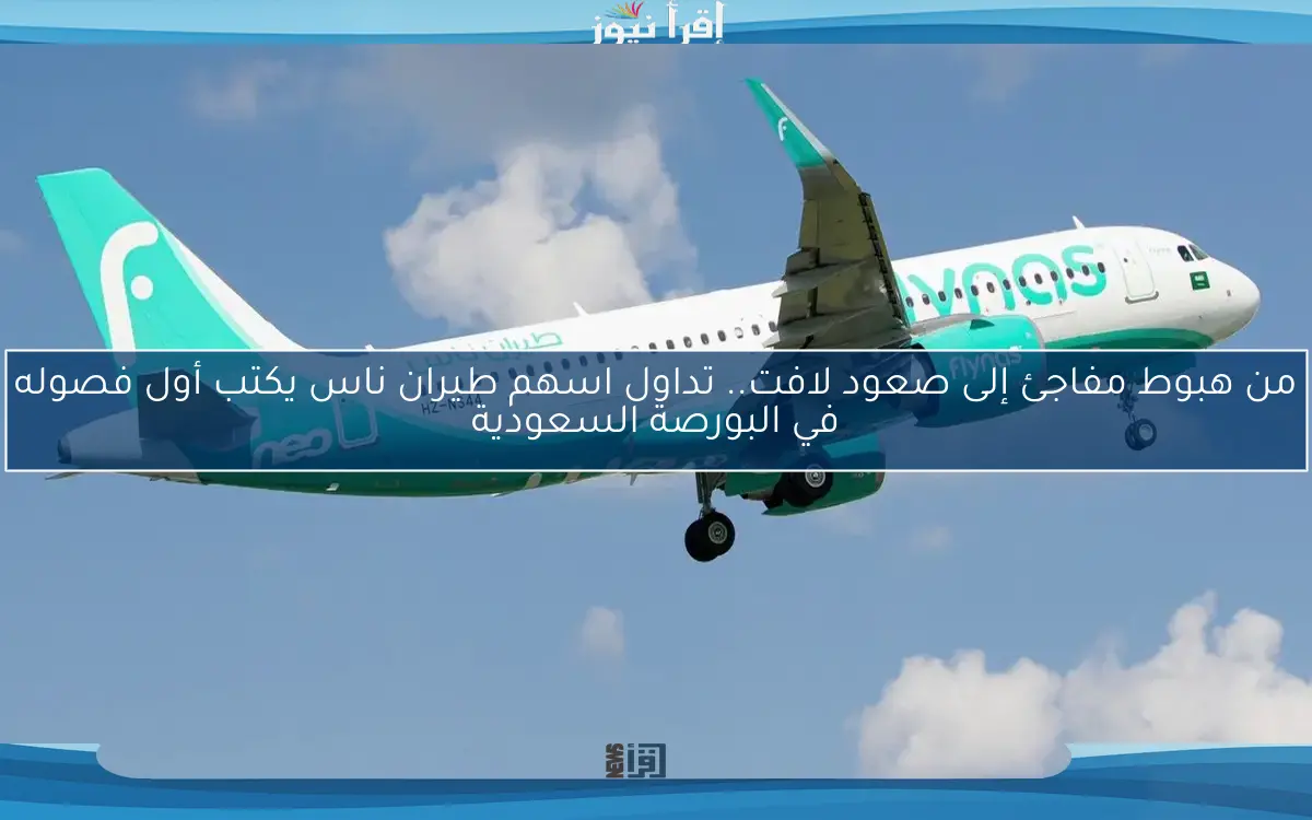 من هبوط مفاجئ إلى صعود لافت.. تداول اسهم طيران ناس يكتب أول فصوله في البورصة السعودية