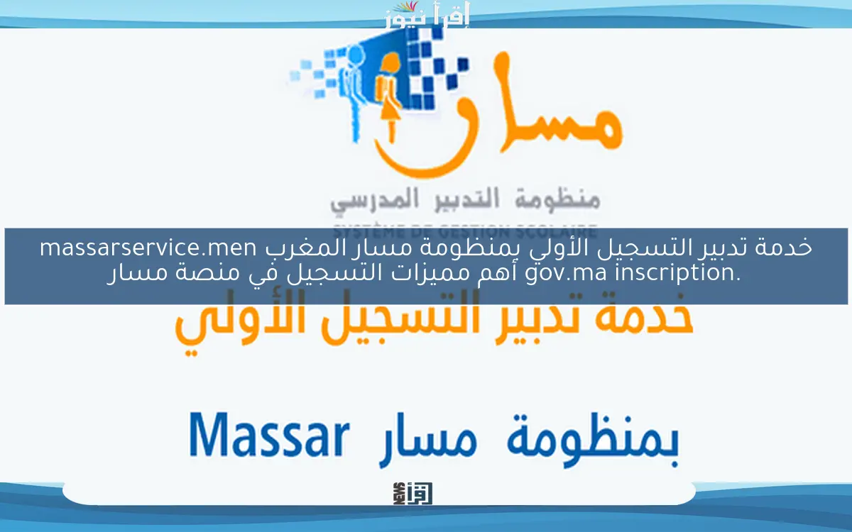 خدمة تدبير التسجيل الأولي بمنظومة مسار المغرب massarservice.men .gov.ma inscription أهم مميزات التسجيل في منصة مسار