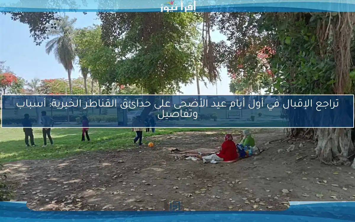 تراجع الإقبال في أول أيام عيد الأضحى على حدائق القناطر الخيرية: أسباب وتفاصيل