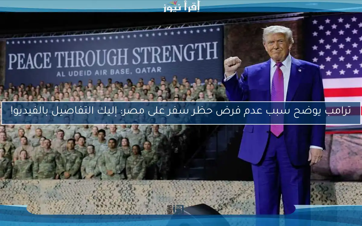 ترامب يوضح سبب عدم فرض حظر سفر على مصر: إليك التفاصيل بالفيديو!
