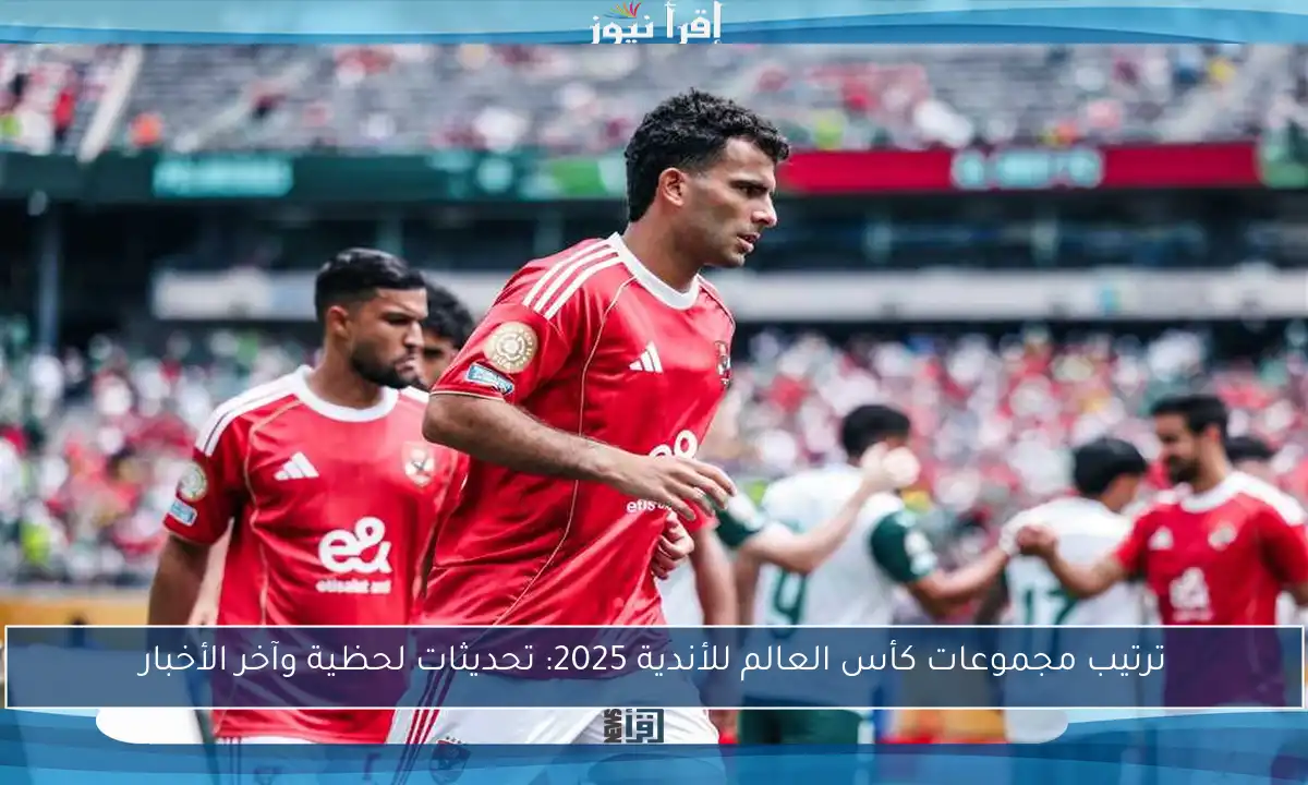 ترتيب مجموعات كأس العالم للأندية 2025: تحديثات لحظية وآخر الأخبار