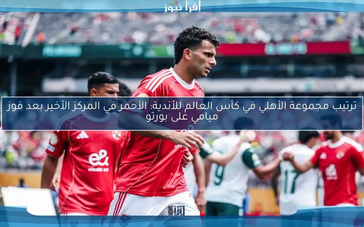 ترتيب مجموعة الأهلي في كأس العالم للأندية: الأحمر في المركز الأخير بعد فوز ميامي على بورتو