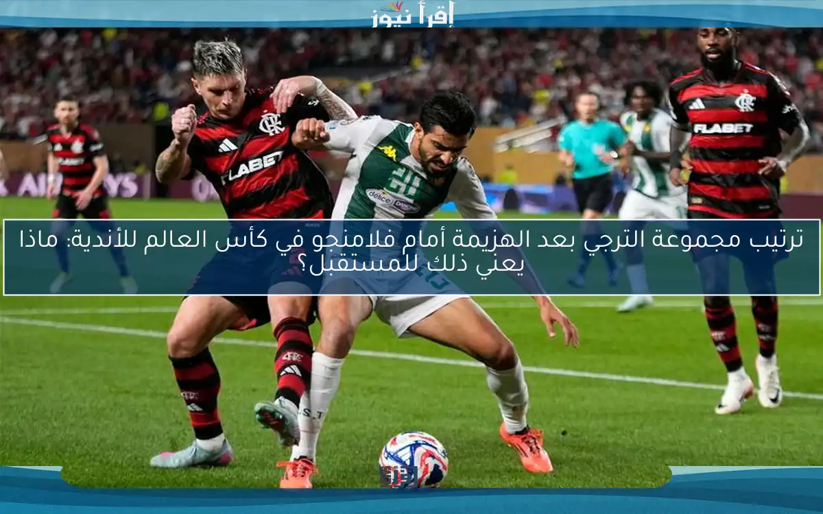 ترتيب مجموعة الترجي بعد الهزيمة أمام فلامنجو في كأس العالم للأندية: ماذا يعني ذلك للمستقبل؟