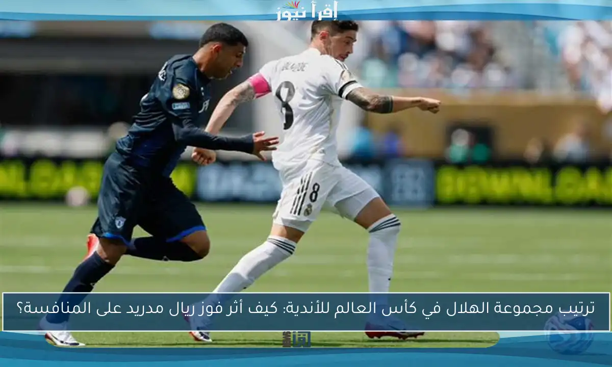 ترتيب مجموعة الهلال في كأس العالم للأندية: كيف أثر فوز ريال مدريد على المنافسة؟