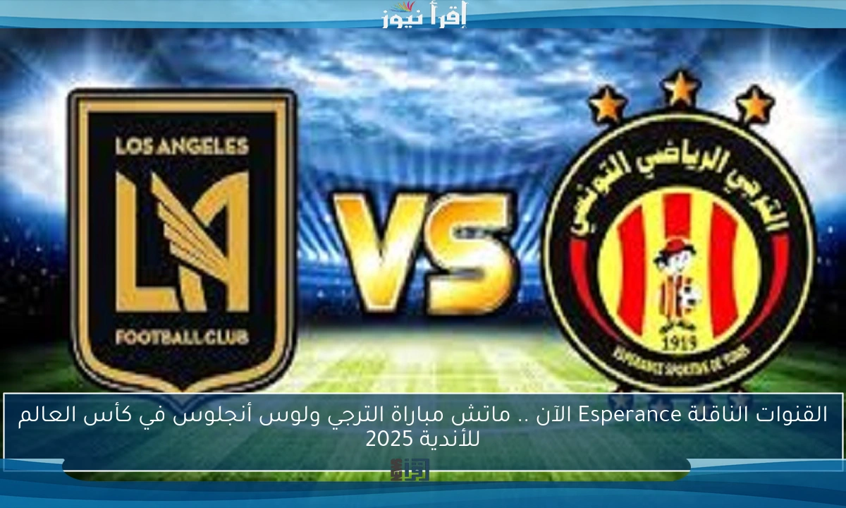 القنوات الناقلة Esperance الآن .. ماتش مباراة الترجي ولوس أنجلوس في كأس العالم للأندية 2025