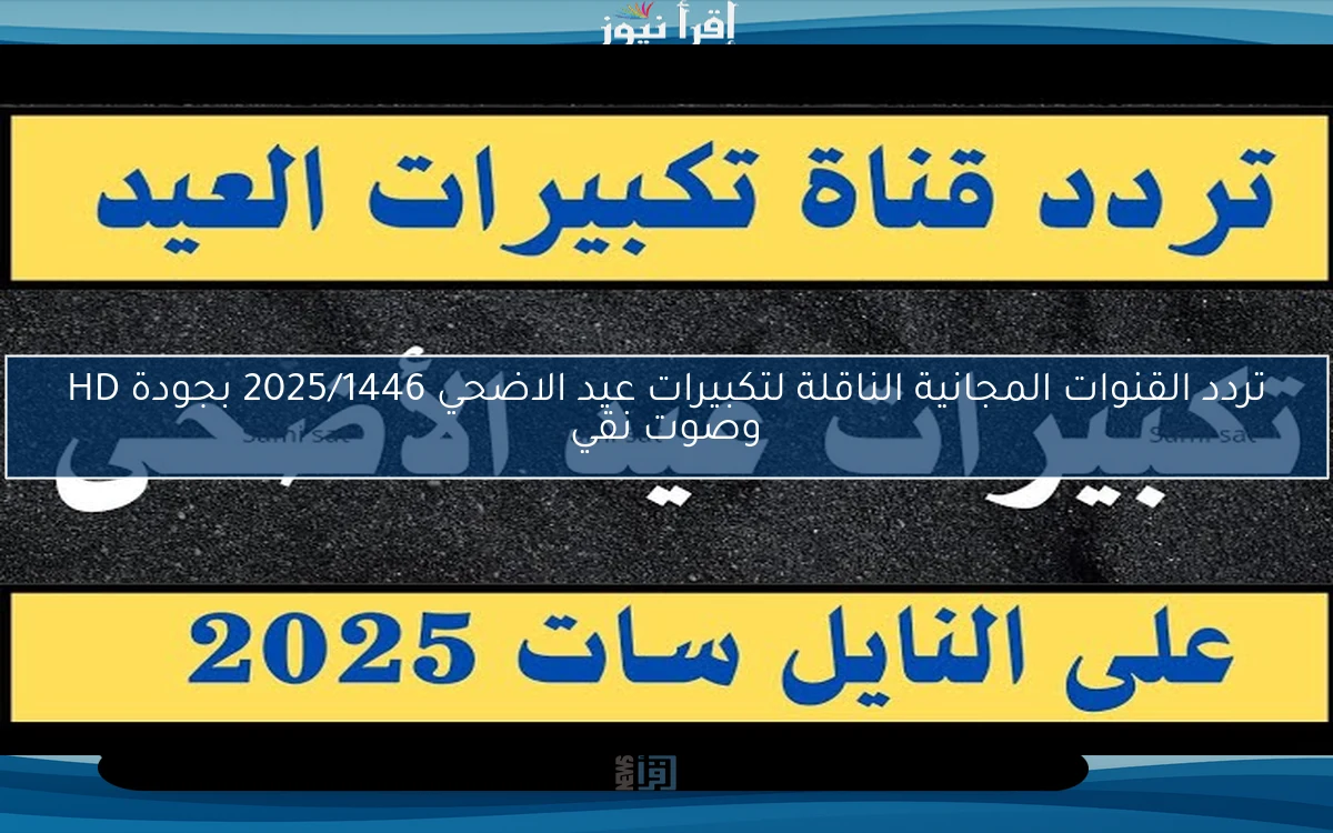 تردد القنوات المجانية الناقلة لتكبيرات عيد الاضحي 2025/1446 بجودة HD وصوت نقي