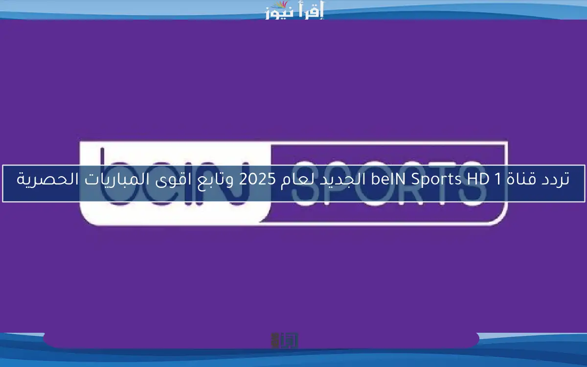 تردد قناة beIN Sports HD 1 الجديد لعام 2025 وتابع اقوى المباريات الحصرية