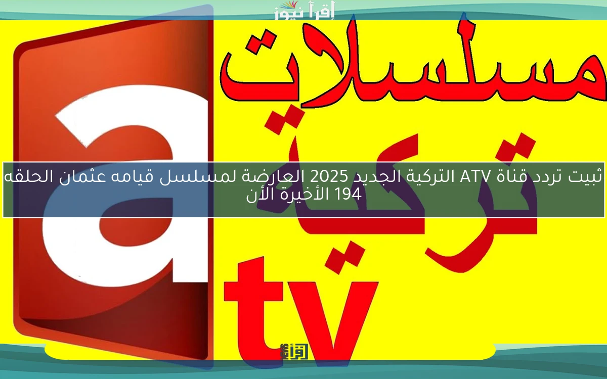 ثبيت تردد قناة ATV التركية الجديد 2025 العارضة لمسلسل قيامه عثمان الحلقه 194 الأخيرة الأن