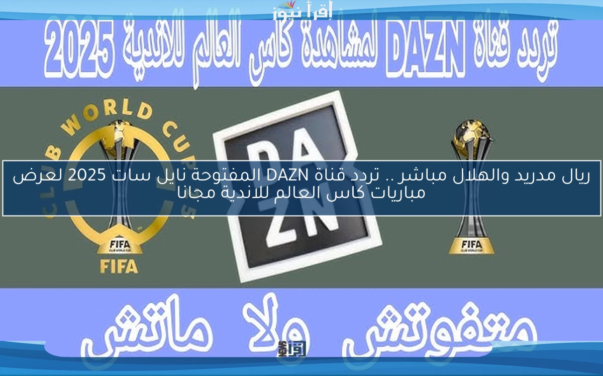 ريال مدريد والهلال مباشر .. تردد قناة DAZN المفتوحة نايل سات 2025 لعرض مباريات كاس العالم للاندية مجانا