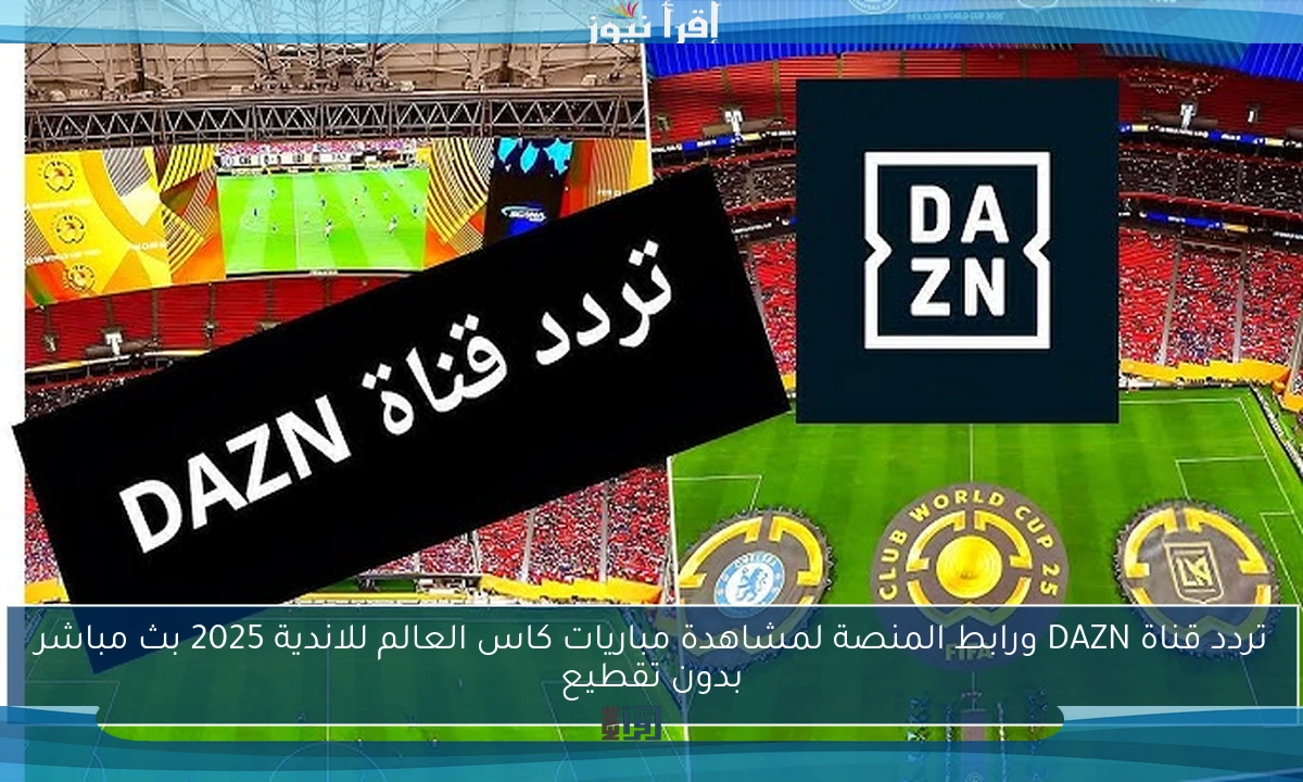 تردد قناة DAZN ورابط المنصة لمشاهدة مباريات كاس العالم للاندية 2025 بث مباشر بدون تقطيع