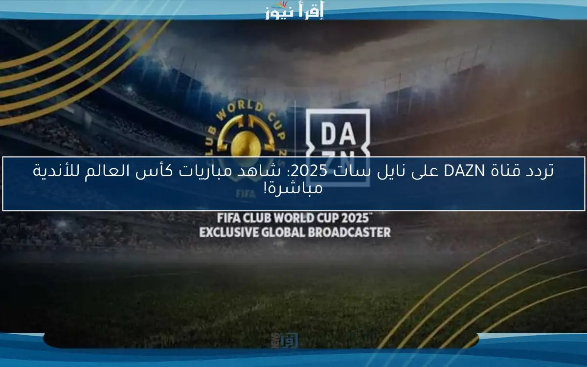 تردد قناة DAZN على نايل سات 2025: شاهد مباريات كأس العالم للأندية مباشرة!
