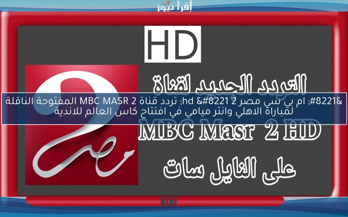 ثبت ” ام بي سي مصر 2 hd ” تردد قناة MBC MASR 2 المفتوحة الناقلة لمباراة الاهلي وانتر ميامي في افتتاح كاس العالم للاندية