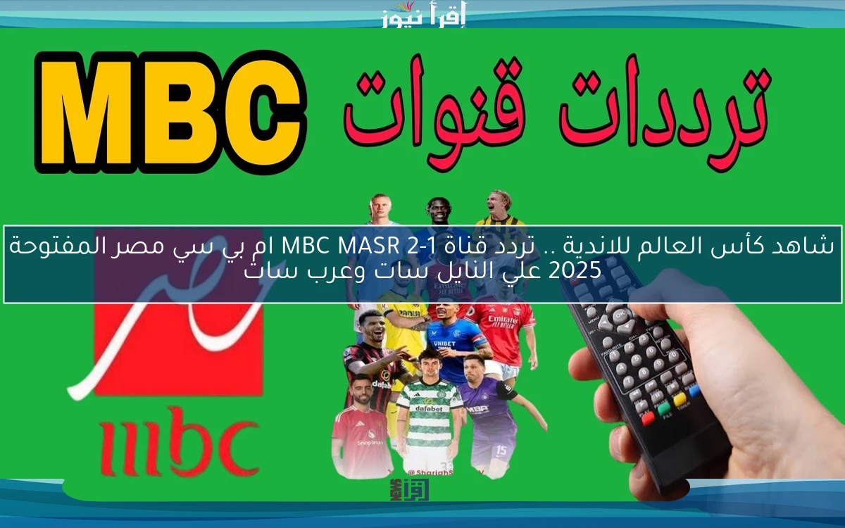ماتش الأهلي ببلاش .. تردد قناة MBC MASR 2-1 ام بي سي مصر المفتوحة 2025 علي النايل سات وعرب سات