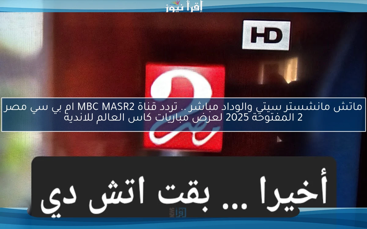 ماتش الهلال وريال مدريد مباشر .. تردد قناة MBC MASR2 ام بي سي مصر 2 المفتوحة 2025 لعرض مباريات كاس العالم للاندية