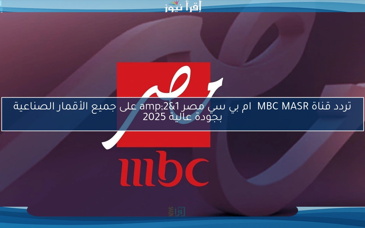 تردد قناة MBC MASR ام بي سي مصر 1&2 على جميع الأقمار الصناعية بجودة عالية 2025