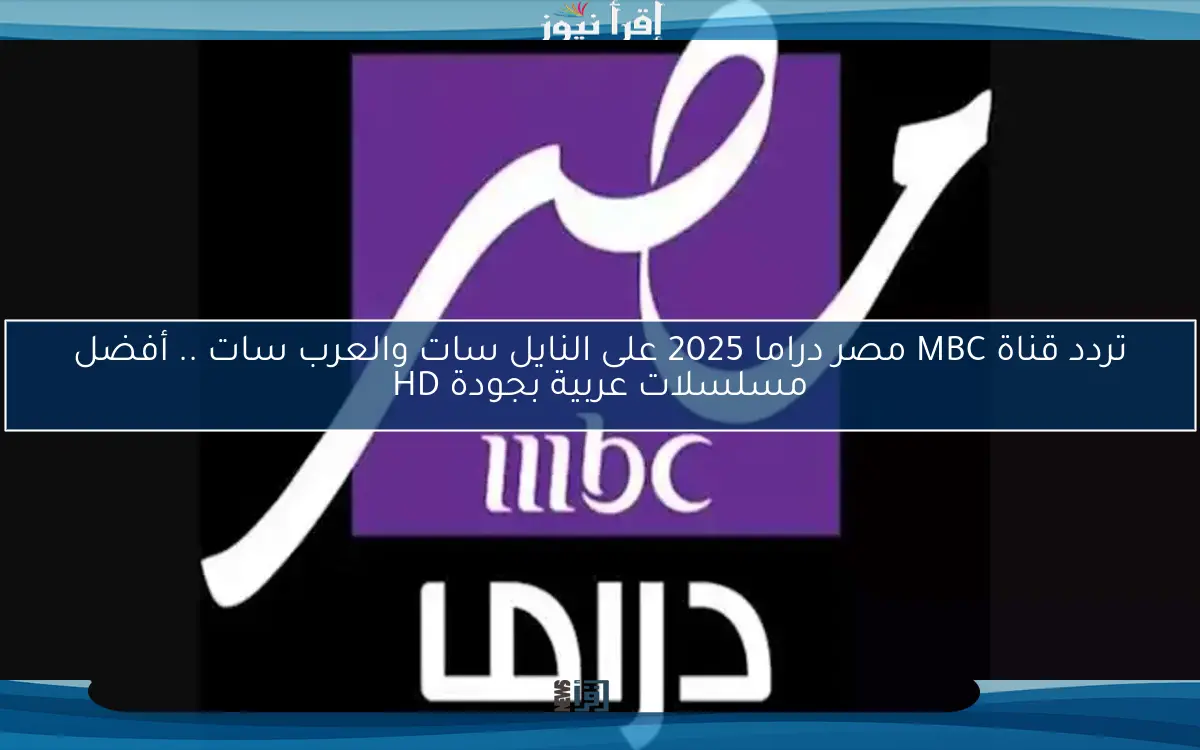 تردد قناة MBC مصر دراما 2025 على النايل سات والعرب سات .. أفضل مسلسلات عربية بجودة HD