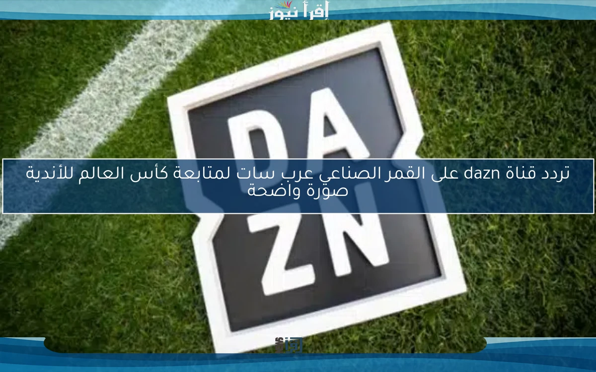 تردد قناة dazn على القمر الصناعي عرب سات لمتابعة كأس العالم للأندية صورة واضحة