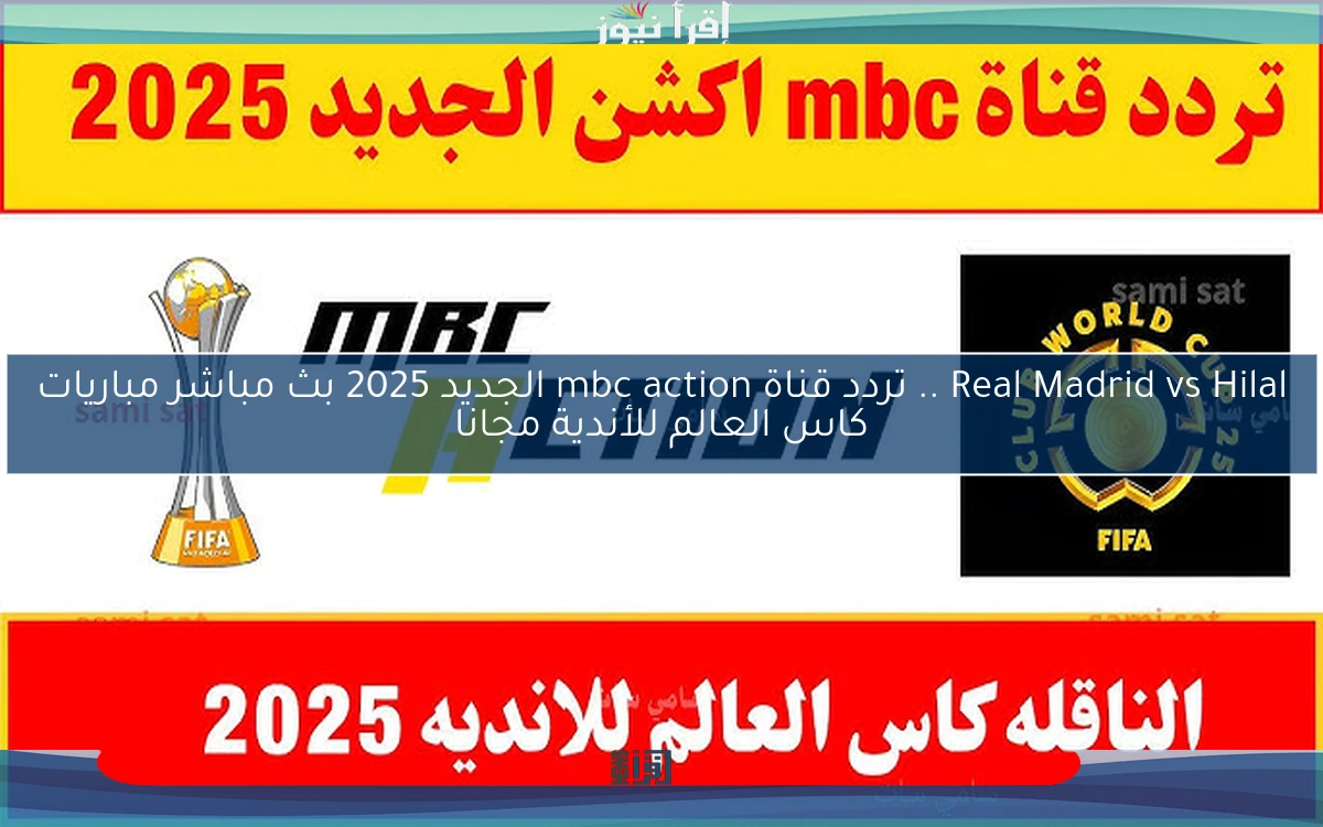 Real Madrid vs Hilal .. تردد قناة mbc action الجديد 2025 بث مباشر مباريات كاس العالم للأندية مجانا