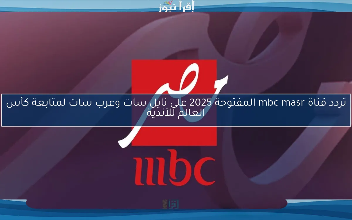 تردد قناة mbc masr المفتوحة 2025 على نايل سات وعرب سات لمتابعة كأس العالم للأندية