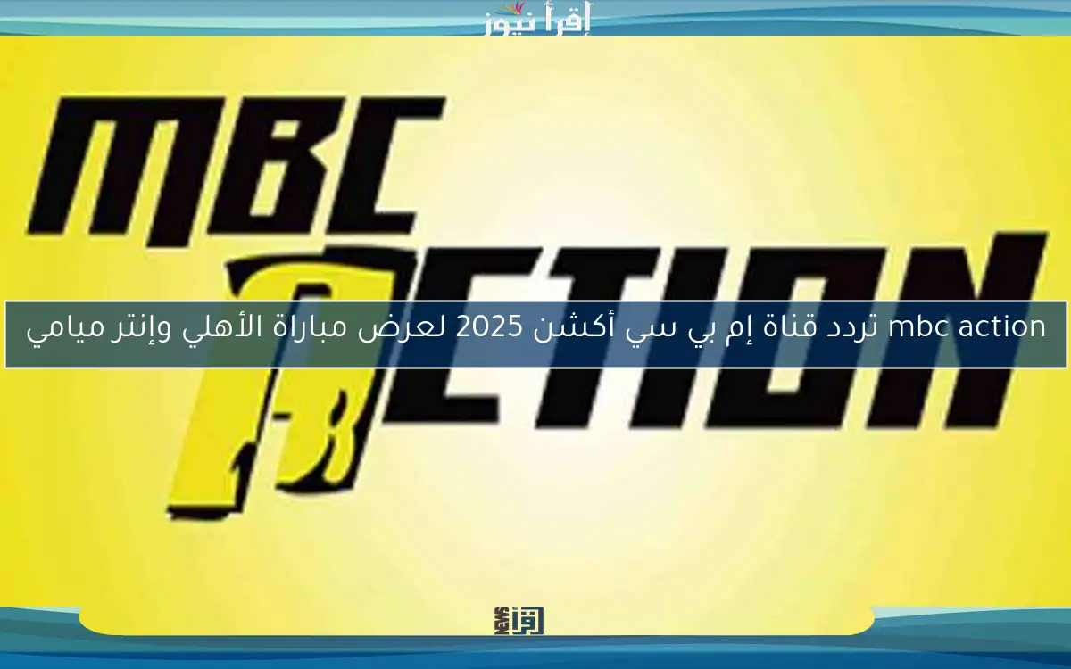 mbc action تردد قناة إم بي سي أكشن 2025 لعرض مباراة الأهلي وإنتر ميامي