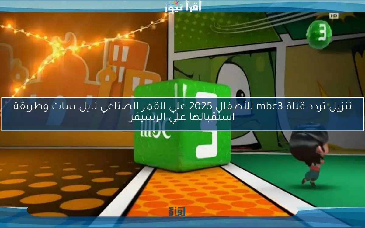 تنزيل تردد قناة mbc3 للأطفال 2025 علي القمر الصناعي نايل سات وطريقة استقبالها علي الرسيفر