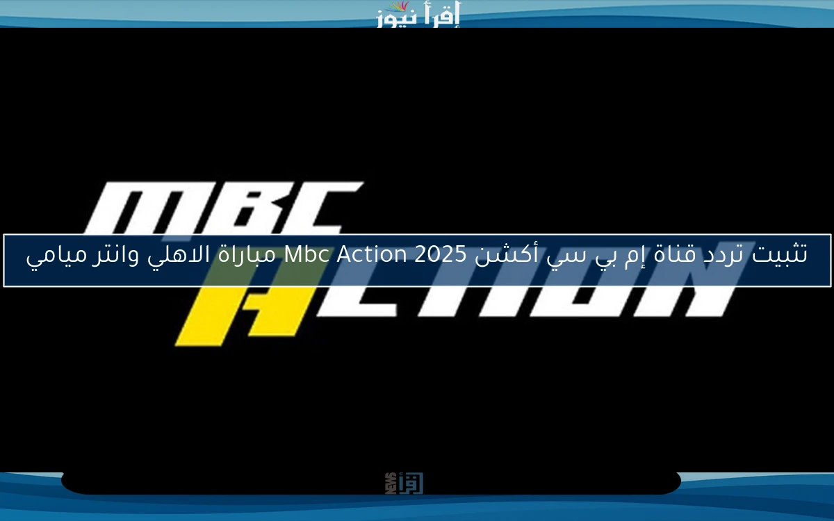 تثبيت تردد قناة إم بي سي أكشن 2025 Mbc Action مباراة الاهلي وانتر ميامي