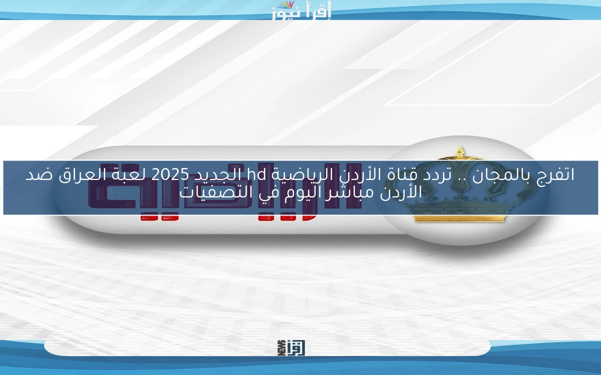 اتفرج بالمجان .. تردد قناة الأردن الرياضية hd الجديد 2025 لعبة العراق ضد الأردن مباشر اليوم في التصفيات