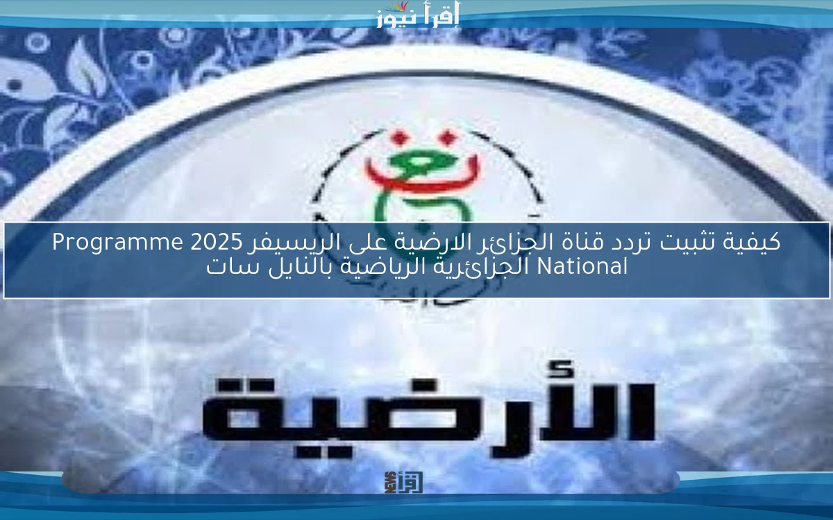 كيفية تثبيت تردد قناة الجزائر الارضية على الريسيفر 2025 Programme National الجزائرية الرياضية بالنايل سات