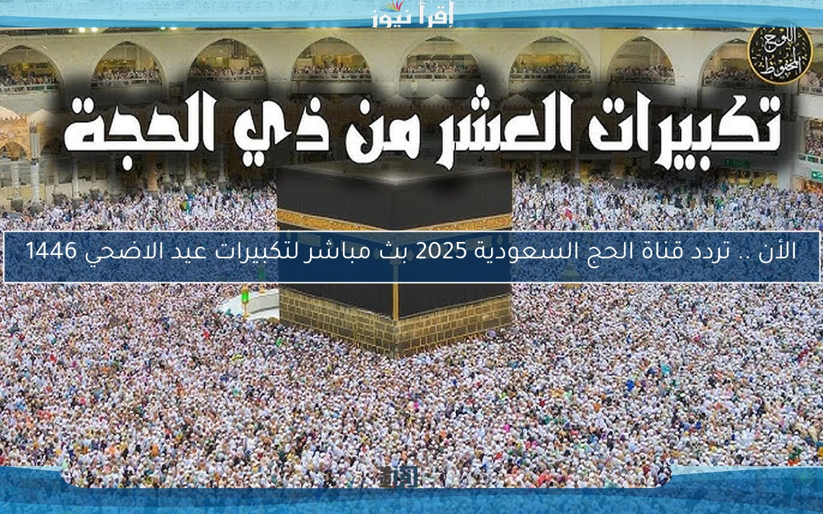 الأن .. تردد قناة الحج السعودية 2025 بث مباشر لتكبيرات عيد الاضحي 1446