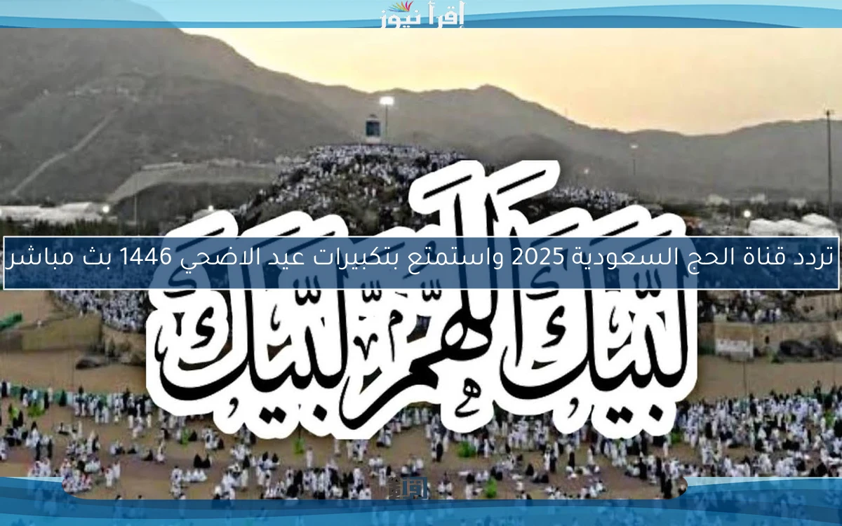 تردد قناة الحج السعودية 2025 واستمتع بتكبيرات عيد الاضحي 1446 بث مباشر