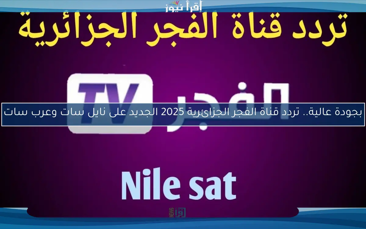 بجودة عالية.. تردد قناة الفجر الجزائرية 2025 الجديد على نايل سات وعرب سات