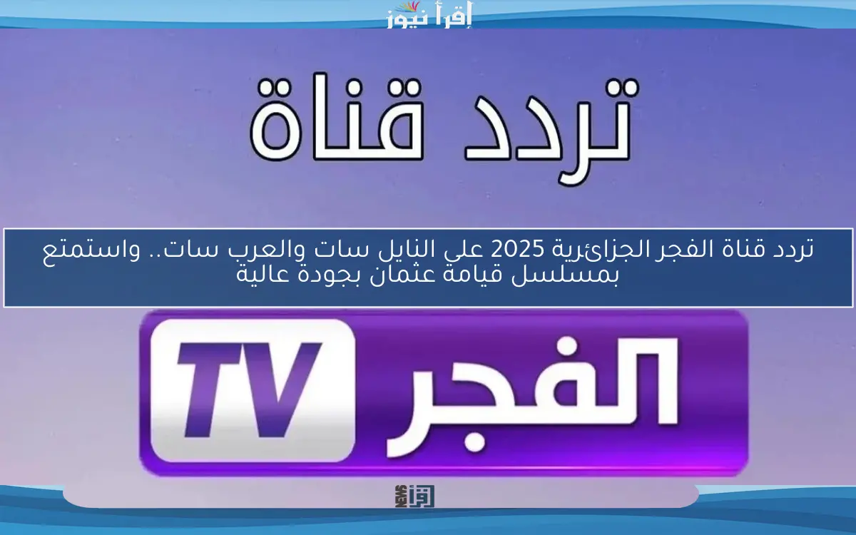 تردد قناة الفجر الجزائرية 2025 على النايل سات والعرب سات.. واستمتع بمسلسل قيامة عثمان بجودة عالية