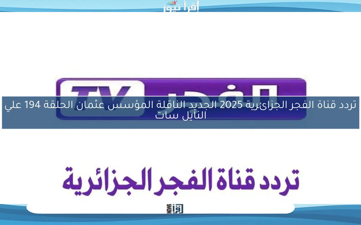 تردد قناة الفجر الجزائرية 2025 الجديد الناقلة المؤسس عثمان الحلقة 194 علي النايل سات