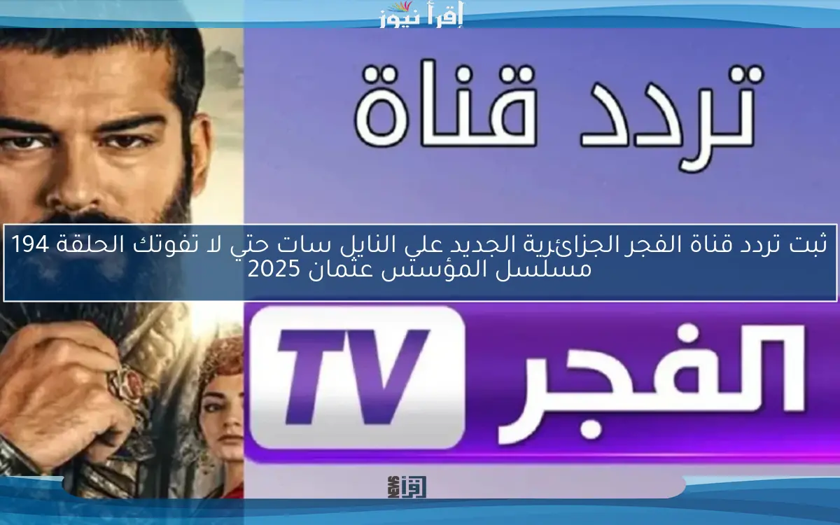 ثبت تردد قناة الفجر الجزائرية الجديد علي النايل سات حتي لا تفوتك الحلقة 194 مسلسل المؤسس عثمان 2025