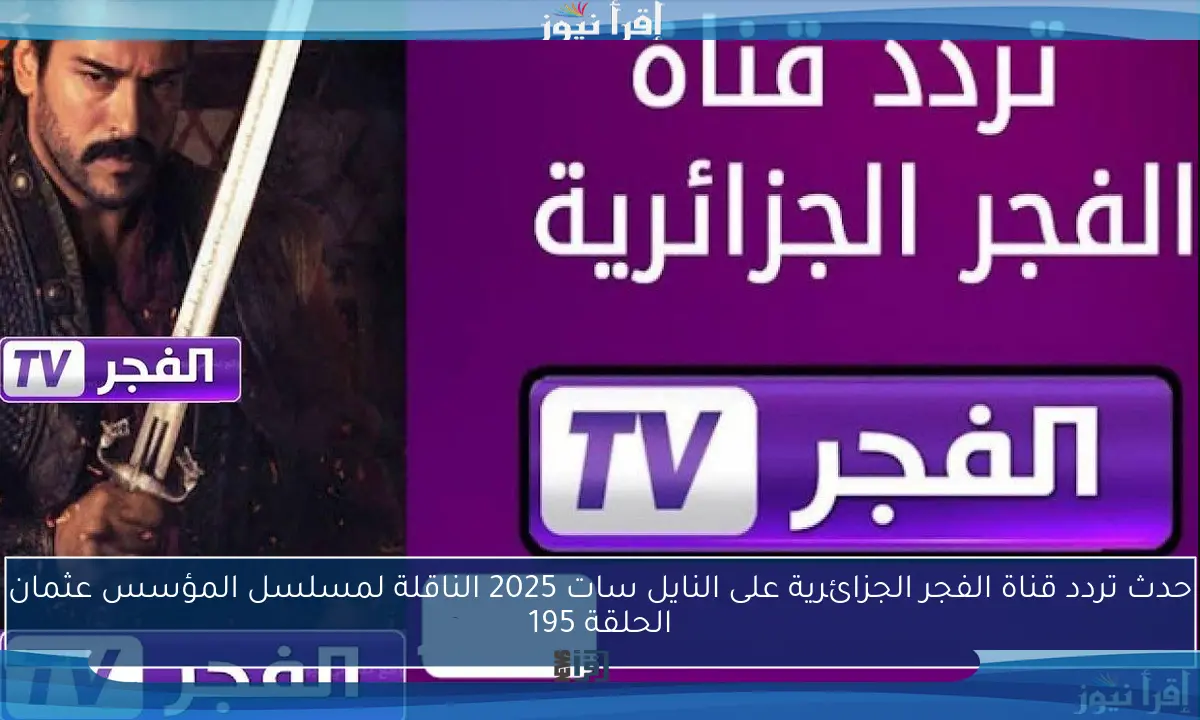 حدث تردد قناة الفجر الجزائرية على النايل سات 2025 الناقلة لمسلسل المؤسس عثمان الحلقة 195