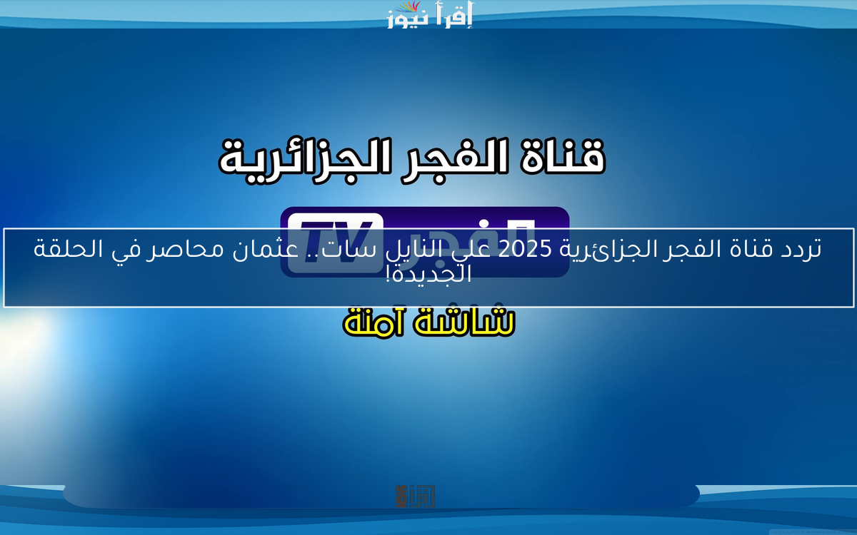 تردد قناة الفجر الجزائرية 2025 علي النايل سات.. عثمان محاصر في الحلقة الجديدة!