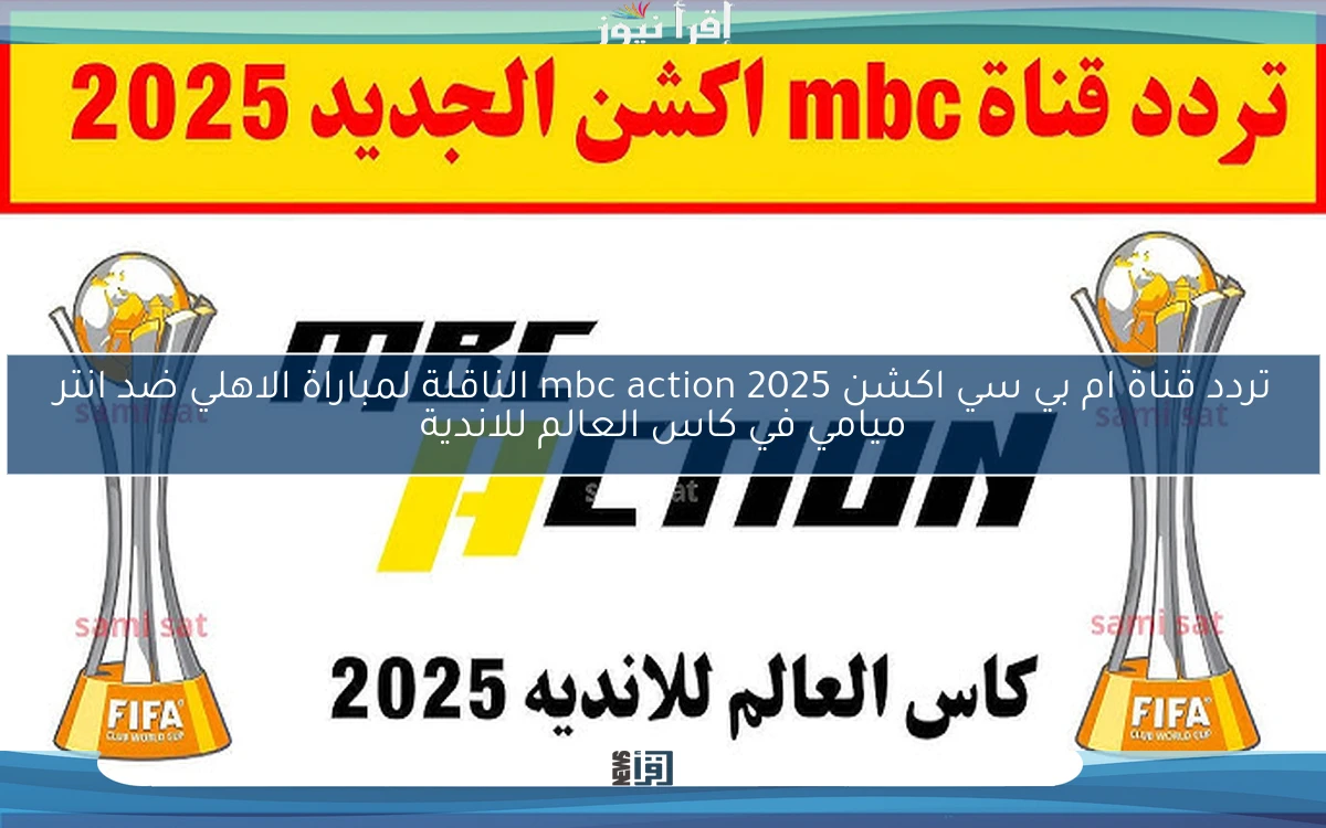 تردد قناة ام بي سي اكشن mbc action 2025 الناقلة لمباراة الاهلي ضد انتر ميامي في كاس العالم للاندية