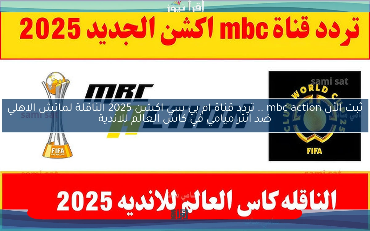 ثبت الأن mbc action .. تردد قناة ام بي سي اكشن 2025 الناقلة لماتش الاهلي ضد انتر ميامي في كاس العالم للاندية