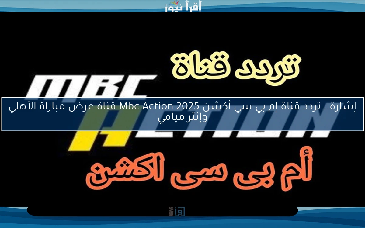 إشارة.. تردد قناة إم بي سي أكشن Mbc Action 2025 قناة عرض مباراة الأهلي وإنتر ميامي
