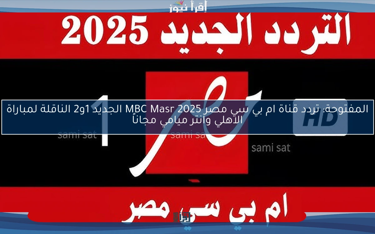 المفتوحة: تردد قناة ام بي سي مصر 2025 MBC Masr الجديد 1و2 الناقلة لمباراة الاهلي وانتر ميامي مجاناً