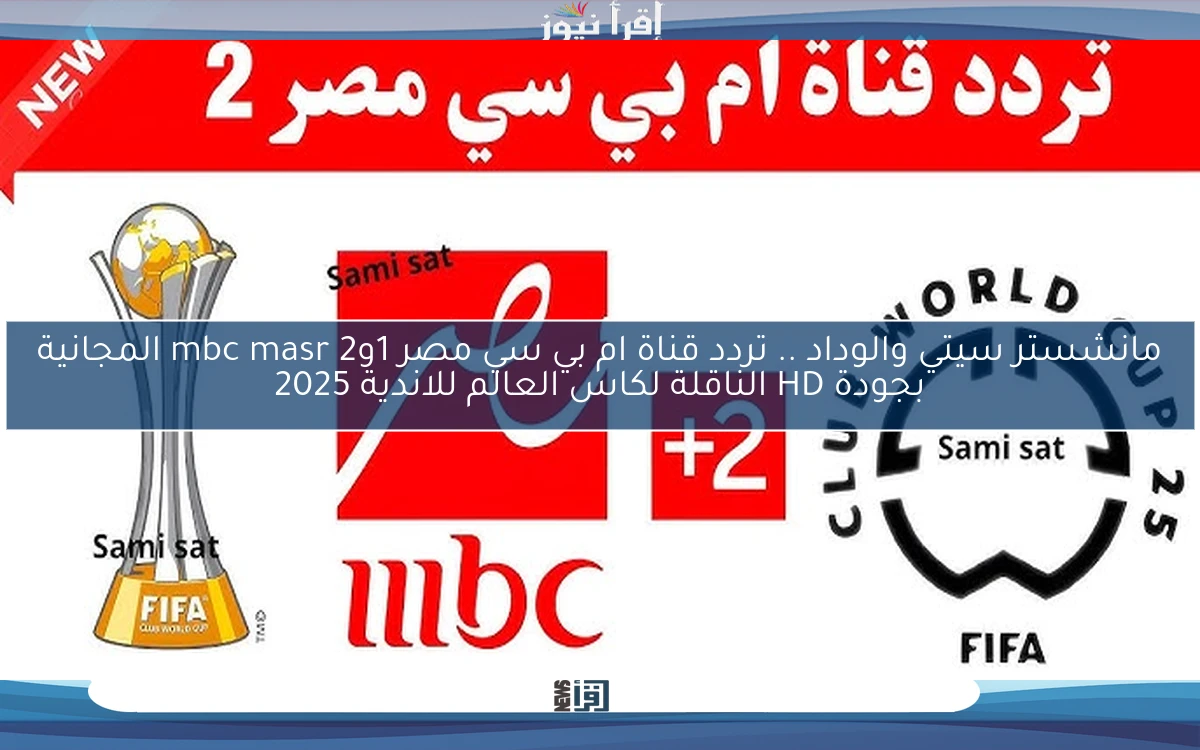 تابع Match الاهلي وبالميراس .. تردد قناة ام بي سي مصر 1و2 mbc masr المجانية بجودة HD الناقلة لكاس العالم للاندية 2025