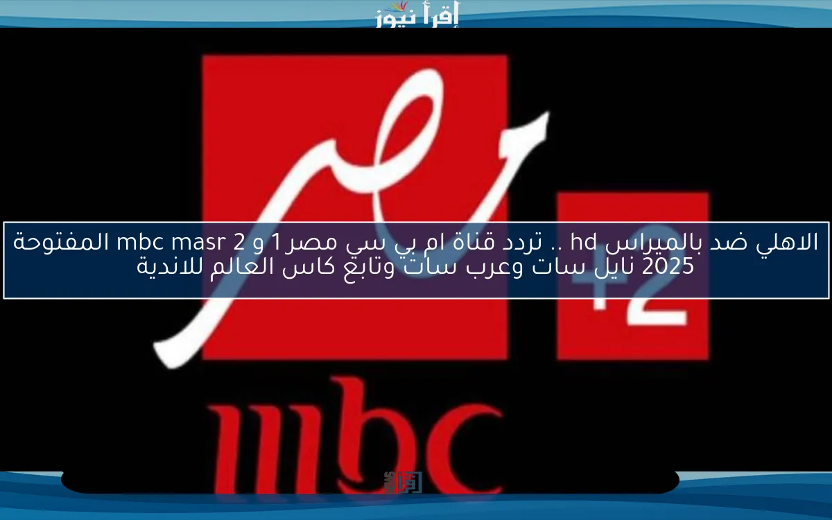 اتفرج الاهلي ضد بالميراس hd .. تردد قناة ام بي سي مصر 1 و 2 mbc masr المفتوحة 2025 نايل سات وعرب سات وتابع كاس العالم للاندية