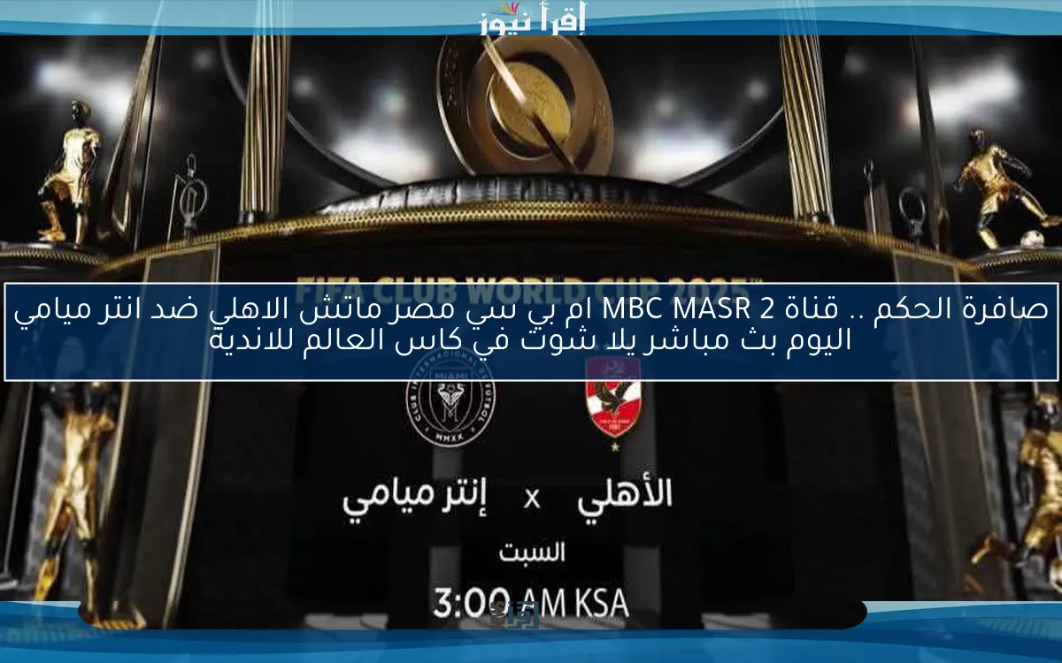 التعادل يحسم .. قناة MBC MASR 2 ام بي سي مصر نتيجة ماتش الاهلي ضد انتر ميامي اليوم يلا شوت في كاس العالم للاندية
